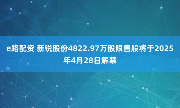 e路配资 新锐股份4822.97万股限售股将于2025年4月28日解禁