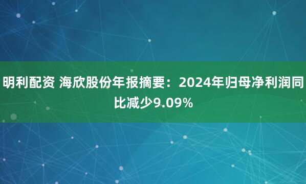 明利配资 海欣股份年报摘要：2024年归母净利润同比减少9.09%