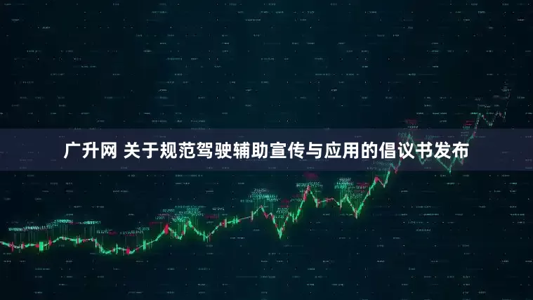 广升网 关于规范驾驶辅助宣传与应用的倡议书发布