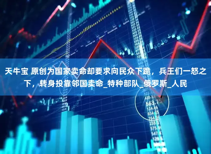 天牛宝 原创为国家卖命却要求向民众下跪，兵王们一怒之下，转身投靠邻国卖命_特种部队_俄罗斯_人民