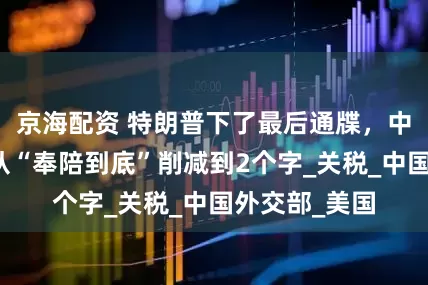 京海配资 特朗普下了最后通牒，中方的回应，从“奉陪到底”削减到2个字_关税_中国外交部_美国