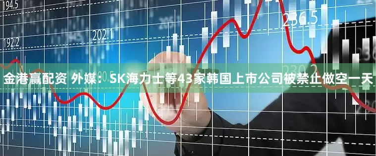 金港赢配资 外媒：SK海力士等43家韩国上市公司被禁止做空一天