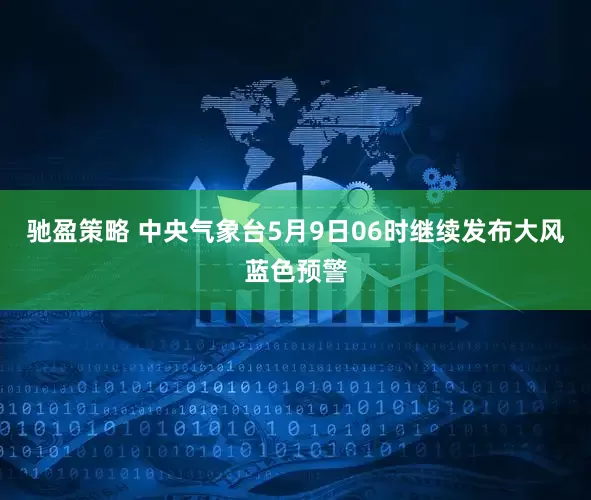 驰盈策略 中央气象台5月9日06时继续发布大风蓝色预警