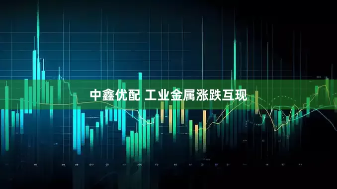 中鑫优配 工业金属涨跌互现