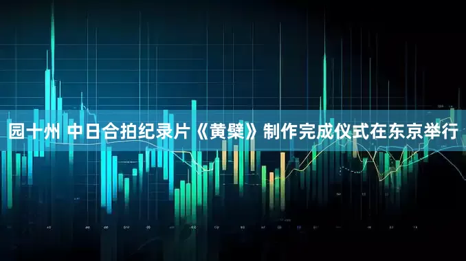 园十州 中日合拍纪录片《黄檗》制作完成仪式在东京举行