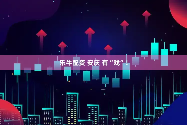 乐牛配资 安庆 有“戏”！
