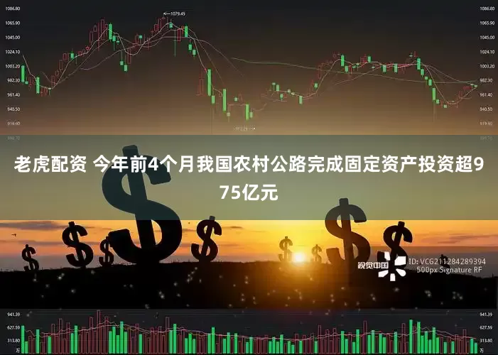 老虎配资 今年前4个月我国农村公路完成固定资产投资超975亿元