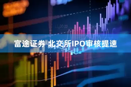 富途证券 北交所IPO审核提速