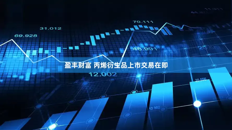 盈丰财富 丙烯衍生品上市交易在即