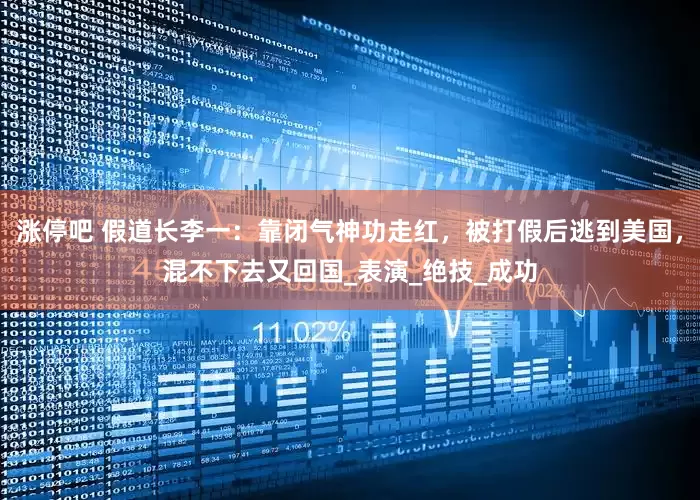 涨停吧 假道长李一：靠闭气神功走红，被打假后逃到美国，混不下去又回国_表演_绝技_成功