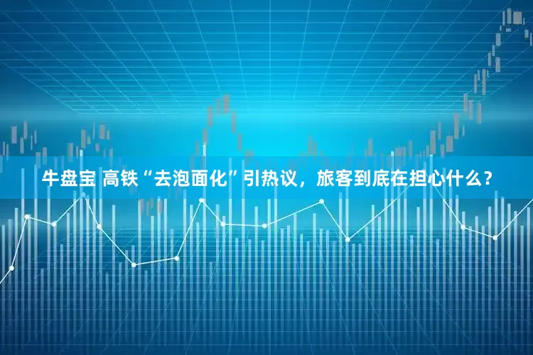 牛盘宝 高铁“去泡面化”引热议，旅客到底在担心什么？