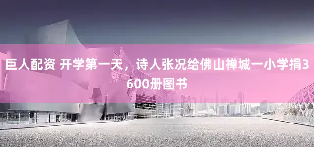 巨人配资 开学第一天，诗人张况给佛山禅城一小学捐3600册图书