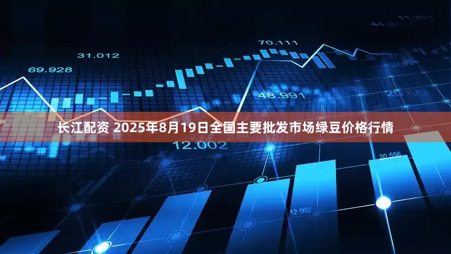 长江配资 2025年8月19日全国主要批发市场绿豆价格行情