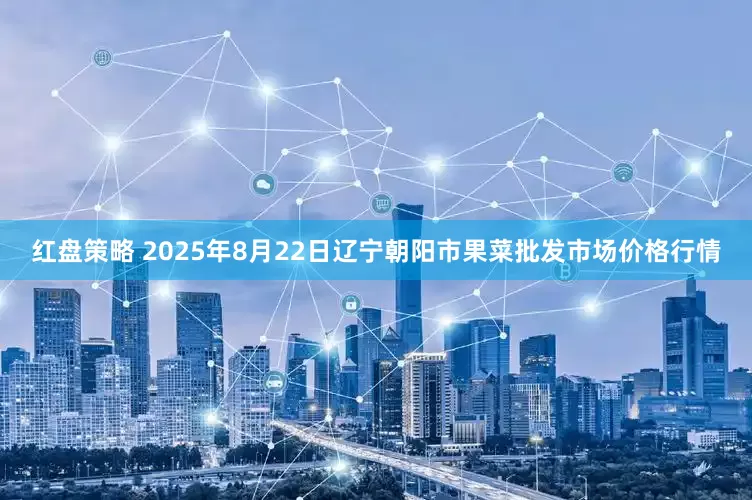 红盘策略 2025年8月22日辽宁朝阳市果菜批发市场价格行情