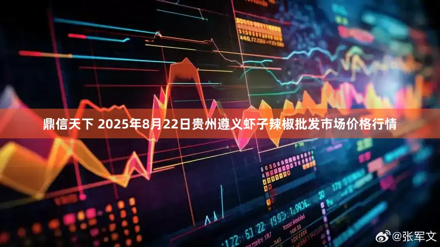 鼎信天下 2025年8月22日贵州遵义虾子辣椒批发市场价格行情