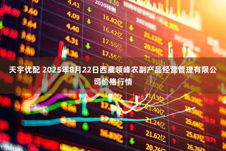 天宇优配 2025年8月22日西藏领峰农副产品经营管理有限公司价格行情