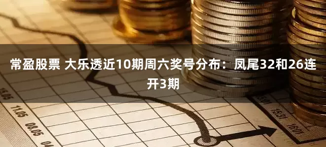 常盈股票 大乐透近10期周六奖号分布：凤尾32和26连开3期