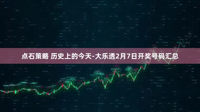 点石策略 历史上的今天-大乐透2月7日开奖号码汇总