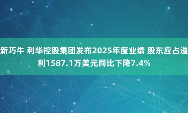 新巧牛 利华控股集团发布2025年度业绩 股东应占溢利1587.1万美元同比下降7.4%
