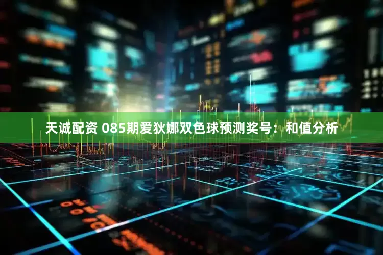 天诚配资 085期爱狄娜双色球预测奖号：和值分析