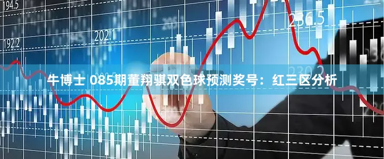 牛博士 085期董翔骐双色球预测奖号：红三区分析